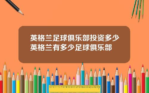 英格兰足球俱乐部投资多少英格兰有多少足球俱乐部