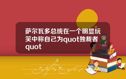 萨尔瓦多总统在一个明显玩笑中称自己为quot独裁者quot