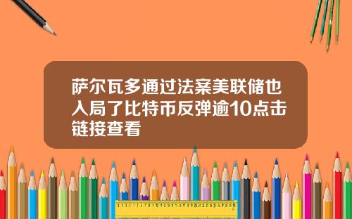 萨尔瓦多通过法案美联储也入局了比特币反弹逾10点击链接查看