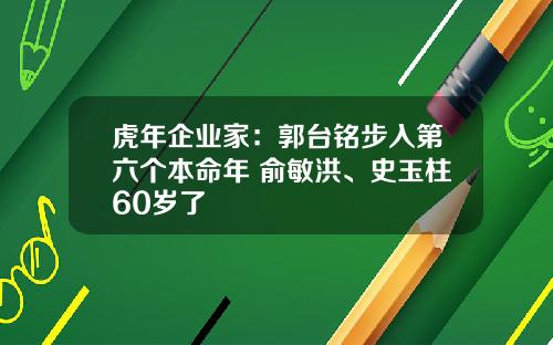 虎年企业家：郭台铭步入第六个本命年 俞敏洪、史玉柱60岁了