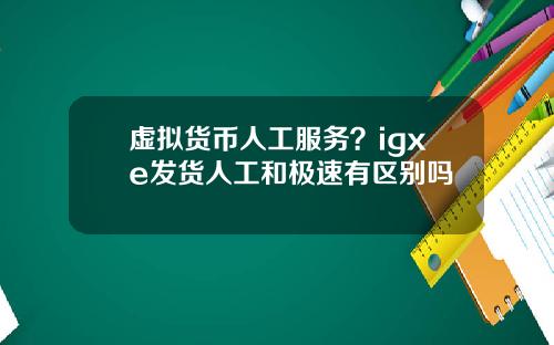 虚拟货币人工服务？igxe发货人工和极速有区别吗