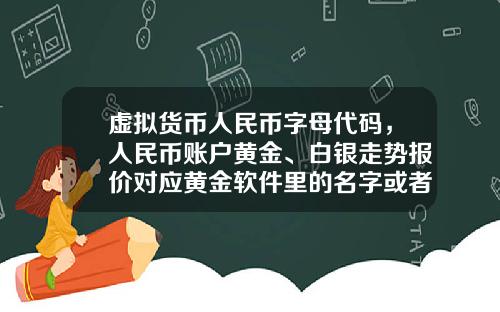 虚拟货币人民币字母代码，人民币账户黄金、白银走势报价对应黄金软件里的名字或者代码