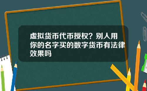 虚拟货币代币授权？别人用你的名字买的数字货币有法律效果吗