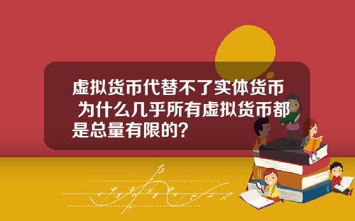 虚拟货币代替不了实体货币 为什么几乎所有虚拟货币都是总量有限的？