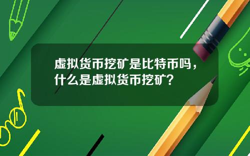 虚拟货币挖矿是比特币吗，什么是虚拟货币挖矿？
