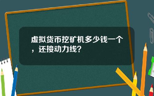 虚拟货币挖矿机多少钱一个，还接动力线？