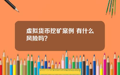 虚拟货币挖矿案例 有什么风险吗？