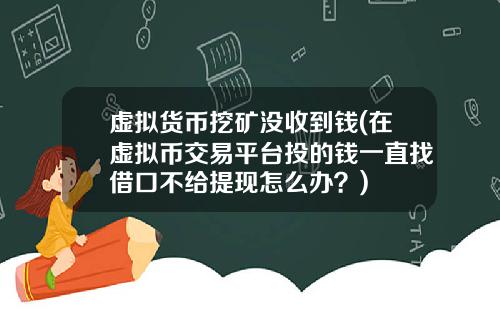 虚拟货币挖矿没收到钱(在虚拟币交易平台投的钱一直找借口不给提现怎么办？)