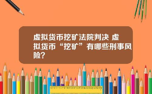 虚拟货币挖矿法院判决 虚拟货币“挖矿”有哪些刑事风险？