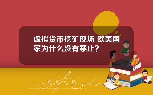 虚拟货币挖矿现场 欧美国家为什么没有禁止？