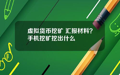 虚拟货币挖矿 汇报材料？手机挖矿挖出什么