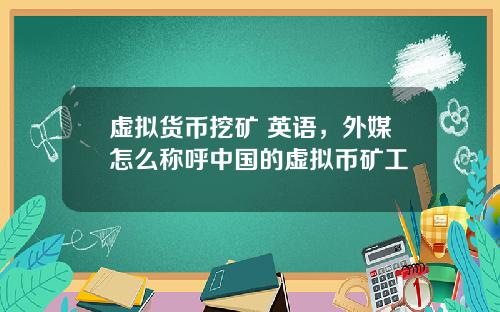 虚拟货币挖矿 英语，外媒怎么称呼中国的虚拟币矿工