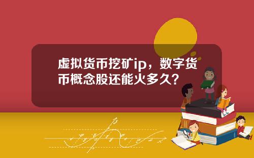 虚拟货币挖矿ip，数字货币概念股还能火多久？