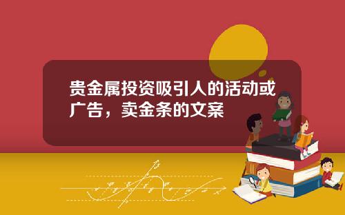 贵金属投资吸引人的活动或广告，卖金条的文案