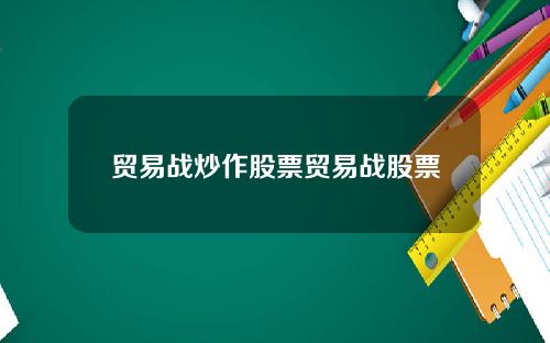 贸易战炒作股票贸易战股票
