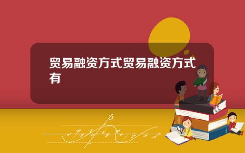 贸易融资方式贸易融资方式有