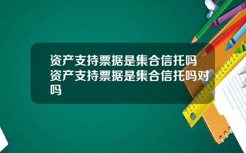资产支持票据是集合信托吗资产支持票据是集合信托吗对吗