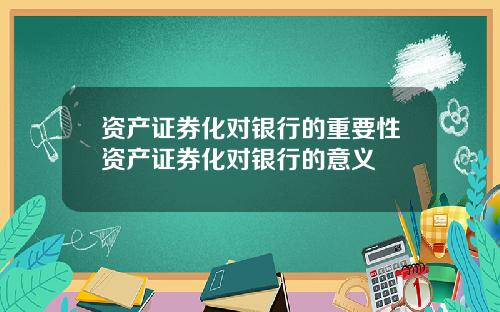 资产证券化对银行的重要性资产证券化对银行的意义