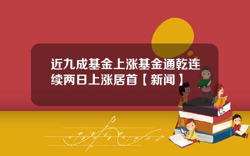 近九成基金上涨基金通乾连续两日上涨居首【新闻】