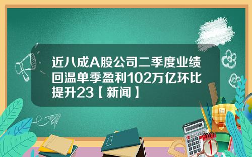 近八成A股公司二季度业绩回温单季盈利102万亿环比提升23【新闻】