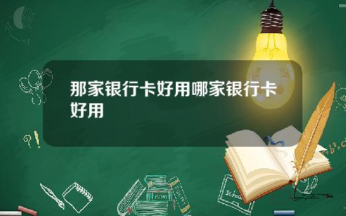 那家银行卡好用哪家银行卡好用