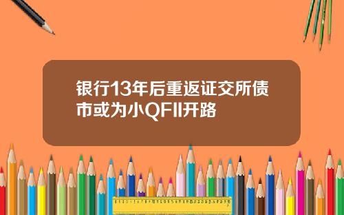 银行13年后重返证交所债市或为小QFII开路