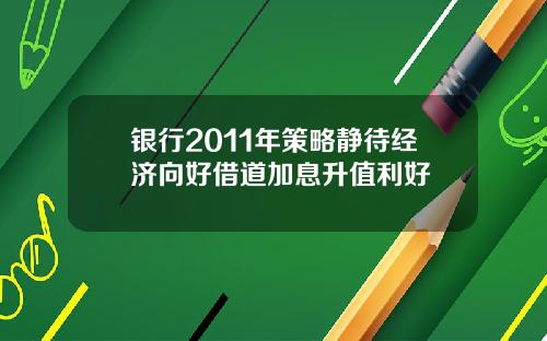 银行2011年策略静待经济向好借道加息升值利好