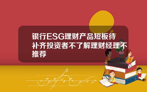 银行ESG理财产品短板待补齐投资者不了解理财经理不推荐