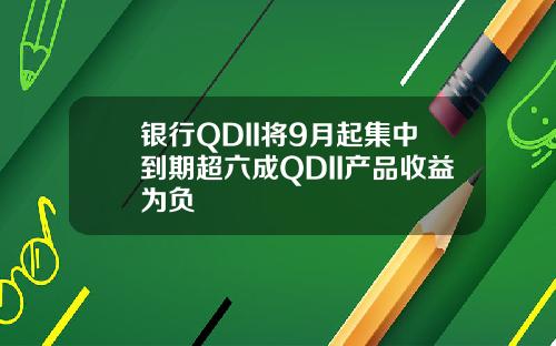 银行QDII将9月起集中到期超六成QDII产品收益为负