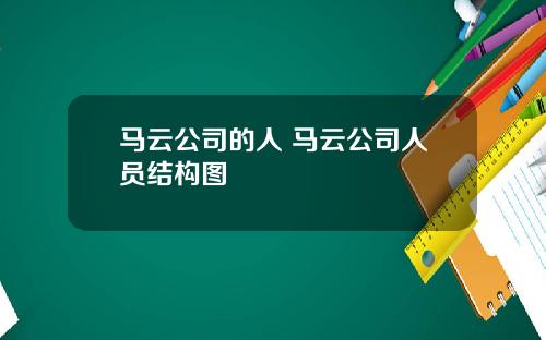 马云公司的人 马云公司人员结构图