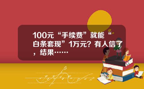 100元“手续费”就能“白条套现”1万元？有人信了，结果……