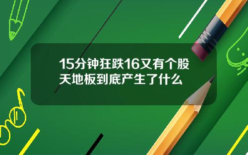 15分钟狂跌16又有个股天地板到底产生了什么