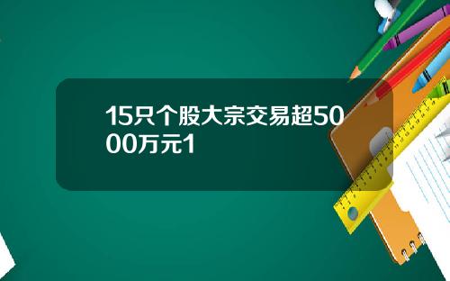 15只个股大宗交易超5000万元1
