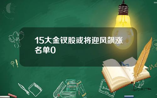 15大金钗股或将迎风飙涨名单0