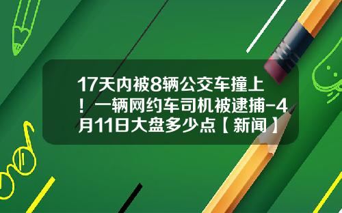 17天内被8辆公交车撞上！一辆网约车司机被逮捕-4月11日大盘多少点【新闻】.