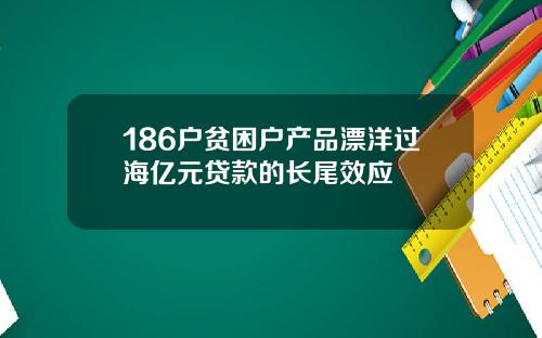 186户贫困户产品漂洋过海亿元贷款的长尾效应