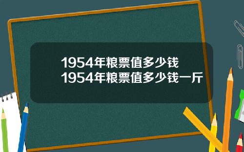 1954年粮票值多少钱 1954年粮票值多少钱一斤