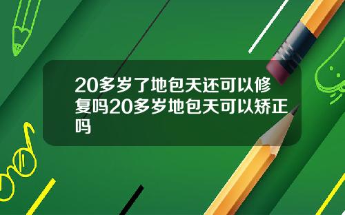 20多岁了地包天还可以修复吗20多岁地包天可以矫正吗