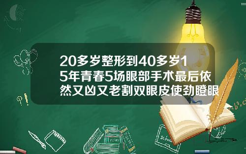 20多岁整形到40多岁15年青春5场眼部手术最后依然又凶又老割双眼皮使劲瞪眼怎么办