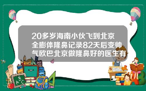 20多岁海南小伙飞到北京全膨体隆鼻记录82天后变帅气欧巴北京做隆鼻好的医生有哪些