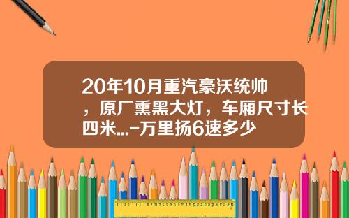 20年10月重汽豪沃统帅，原厂熏黑大灯，车厢尺寸长四米...-万里扬6速多少钱【新闻】.
