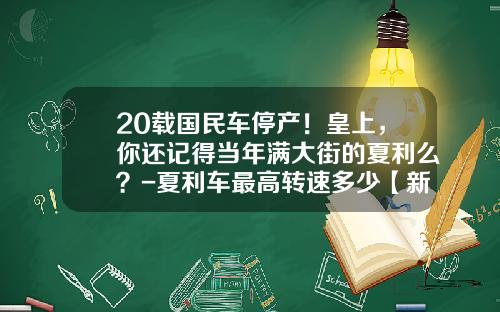 20载国民车停产！皇上，你还记得当年满大街的夏利么？-夏利车最高转速多少【新闻】.