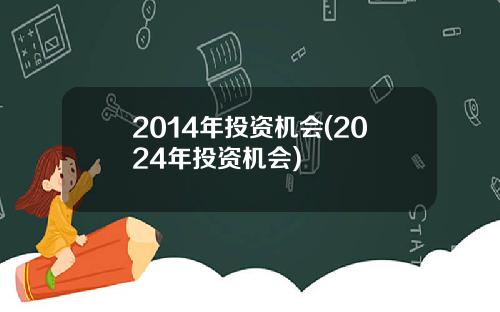 2014年投资机会(2024年投资机会)