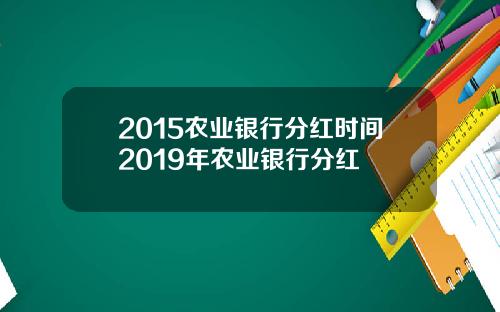 2015农业银行分红时间2019年农业银行分红