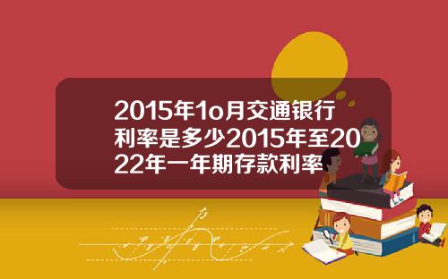 2015年1o月交通银行利率是多少2015年至2022年一年期存款利率
