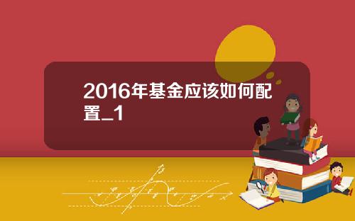 2016年基金应该如何配置_1