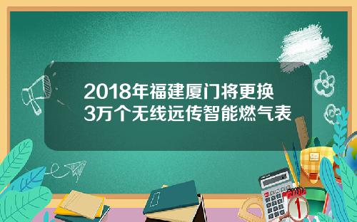 2018年福建厦门将更换3万个无线远传智能燃气表