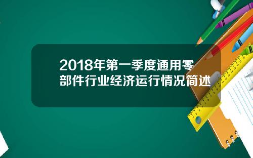 2018年第一季度通用零部件行业经济运行情况简述