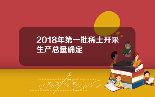 2018年第一批稀土开采生产总量确定