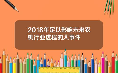 2018年足以影响未来农机行业进程的大事件